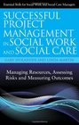 Successful Project Management in Social Work and Social Care Managing Resources Assessing Risks and Measuring Outcomes
