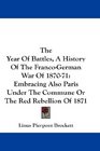 The Year Of Battles A History Of The FrancoGerman War Of 187071 Embracing Also Paris Under The Commune Or The Red Rebellion Of 1871