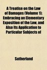 A Treatise on the Law of Damages  Embracing an Elementary Exposition of the Law and Also Its Application to Particular Subjects of
