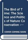 The Bird of Time  The Science and Politics of Nature ConservationA Personal Account