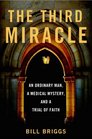 The Third Miracle An Ordinary Man a Medical Mystery and a Trial of Faith