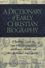 A Dictionary of Early Christian Biography A Reference Guide to Over 800 Christian Men and Women Heretics and Sects of the First Six Centuries