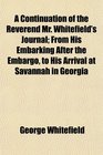 A Continuation of the Reverend Mr Whitefield's Journal From His Embarking After the Embargo to His Arrival at Savannah in Georgia