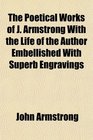 The Poetical Works of J Armstrong With the Life of the Author Embellished With Superb Engravings