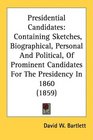 Presidential Candidates Containing Sketches Biographical Personal And Political Of Prominent Candidates For The Presidency In 1860
