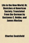 Life in the New World Or Sketches of American Society Translated From the German by Gustavus C Hebbe and James Mackay