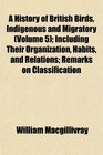 A History of British Birds Indigenous and Migratory  Including Their Organization Habits and Relations Remarks on Classification