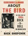 Everybody's Heard about the Bird The True Story of 1960s Rock 'n' Roll in Minnesota