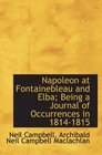 Napoleon at Fontainebleau and Elba Being a Journal of Occurrences in 18141815