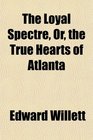 The Loyal Spectre Or the True Hearts of Atlanta