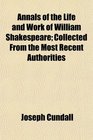 Annals of the Life and Work of William Shakespeare Collected From the Most Recent Authorities
