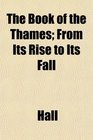 The Book of the Thames From Its Rise to Its Fall