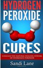 Hydrogen Peroxide Cures: Unleash the Natural Healing Powers of Hydrogen Peroxide