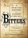 Bitters: A Spirited History of a Classic Cure-All, with Cocktails and Recipes
