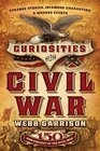 Curiosities of the Civil War Strange Stories Infamous Characters and Bizarre Events