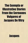 The Exempla or Illustrative Stories From the Sermones Vulgares of Jacques De Vitry