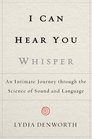 I Can Hear You Whisper An Intimate Journey through the Science of Sound and Language