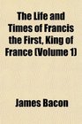 The Life and Times of Francis the First King of France
