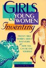 Girls  Young Women Inventing Twenty True Stories About Inventors Plus How You Can Be One Yourself