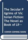 The Secular Pilgrims of Victorian Fiction The Novel as Book of Life