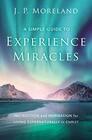 A Simple Guide to Experience Miracles Instruction and Inspiration for Living Supernaturally in Christ