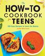 The HowTo Cookbook for Teens 100 Easy Recipes to Learn the Basics
