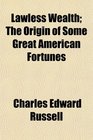 Lawless Wealth The Origin of Some Great American Fortunes