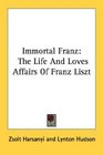Immortal Franz The Life And Loves Affairs Of Franz Liszt