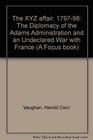 The XYZ affair 179798 The diplomacy of the Adams administration and an undeclared war with France