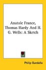 Anatole France Thomas Hardy and H G Wells A Sketch
