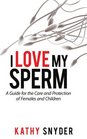 I Love My Sperm A Guide for the Care and Protection of Females and Children