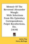 Memoir Of The Reverend Alexander Waugh With Selections From His Epistolary Correspondence Pulpit Recollections Etc