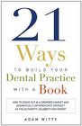21 Ways to Build Your Dental Practice With a Book How To Stand Out In A Crowded Market And Dramatically Differentiate Yourself As The Authority Celebrity and Expert