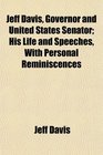 Jeff Davis Governor and United States Senator His Life and Speeches With Personal Reminiscences