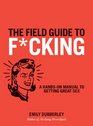 The Field Guide to FCKING A Handson Manual to Getting Great Sex