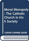 Moral Monopoly The Catholic Church in Irish Society