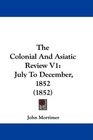 The Colonial And Asiatic Review V1 July To December 1852