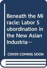 Beneath the Miracle Labor Subordination in the New Asian Industrialism