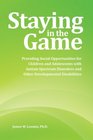 Staying in the Game Providing Social Opportunities for Children and Adolescents with Autism Spectrum Disorders and Other Developmental Disabilities