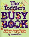 The Toddler's Busy Book 365 Fun Creative Games and Activities to Keep Your 11/2  3 Year Old Busy