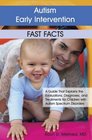 Autism Early Intervention Fast Facts A Guide That Explains the Evaluations Diagnoses and Treatments for Children with Autism Spectrum Disorders