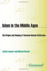 Islam in the Middle Ages The Origins and Shaping of Classical Islamic Civilization