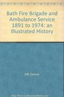Bath Fire Brigade and Ambulance Service 1891 to 1974 an Illustrated History