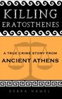 Killing Eratosthenes A True Crime Story From Ancient Athens