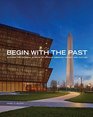 Begin with the Past Building the National Museum of African American History and Culture