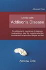 My life with Addison's Disease an Addisonian's experience of diagnosis treatment and daily life including what the doctors can't tell you about  and daily life including what the do
