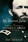 My Dearest Julia The Wartime Letters of Ulysses S Grant to His Wife