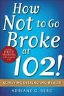 How Not to Go Broke at 102 Achieving Everlasting Wealth