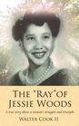 The Ray of Jessie Woods A true story about a woman's struggles and triumphs