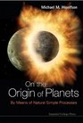 On the Origin of Planets By Means of Natural Simple Processes